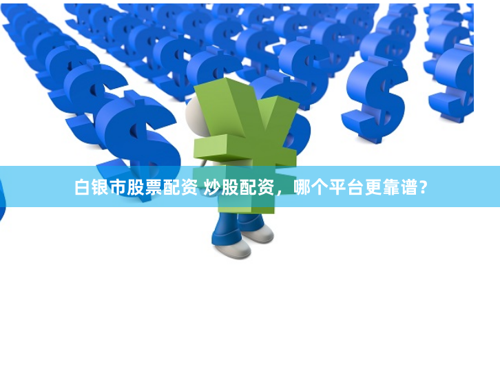 白银市股票配资 炒股配资，哪个平台更靠谱？