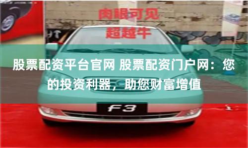 股票配资平台官网 股票配资门户网：您的投资利器，助您财富增值