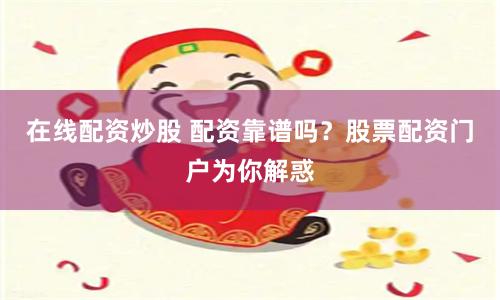 在线配资炒股 配资靠谱吗？股票配资门户为你解惑