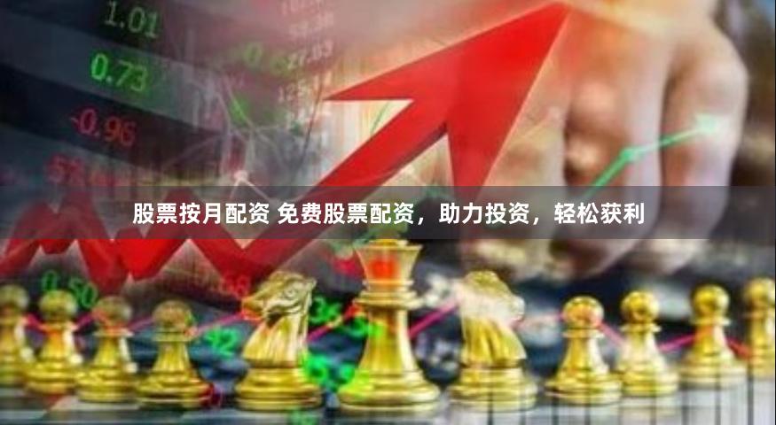 股票按月配资 免费股票配资，助力投资，轻松获利