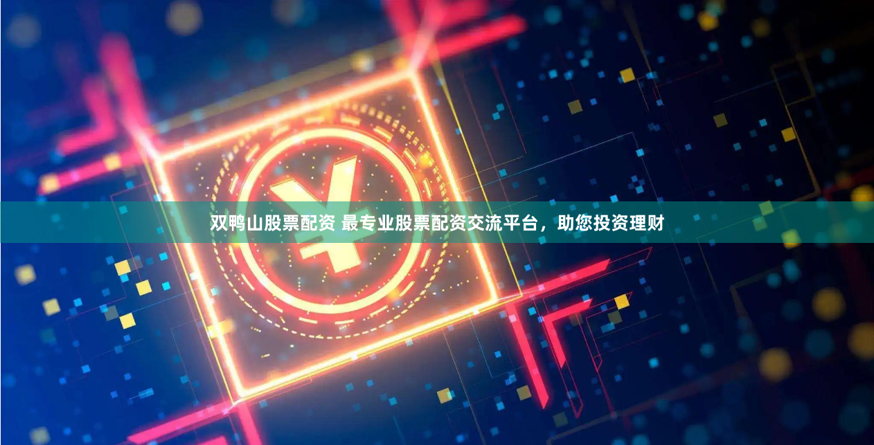 双鸭山股票配资 最专业股票配资交流平台，助您投资理财