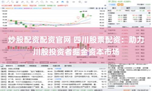 炒股配资配资官网 四川股票配资：助力川股投资者掘金资本市场