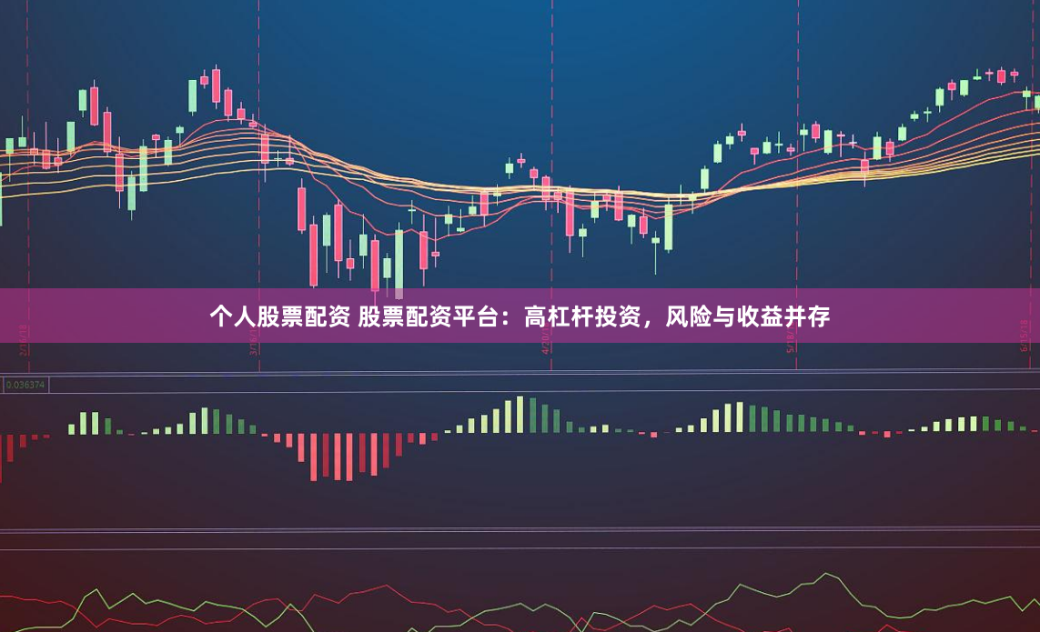 个人股票配资 股票配资平台：高杠杆投资，风险与收益并存