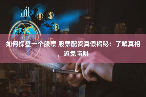 如何操盘一个股票 股票配资真假揭秘：了解真相，避免陷阱