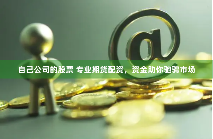自己公司的股票 专业期货配资，资金助你驰骋市场