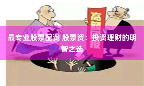 最专业股票配资 股票资：投资理财的明智之选