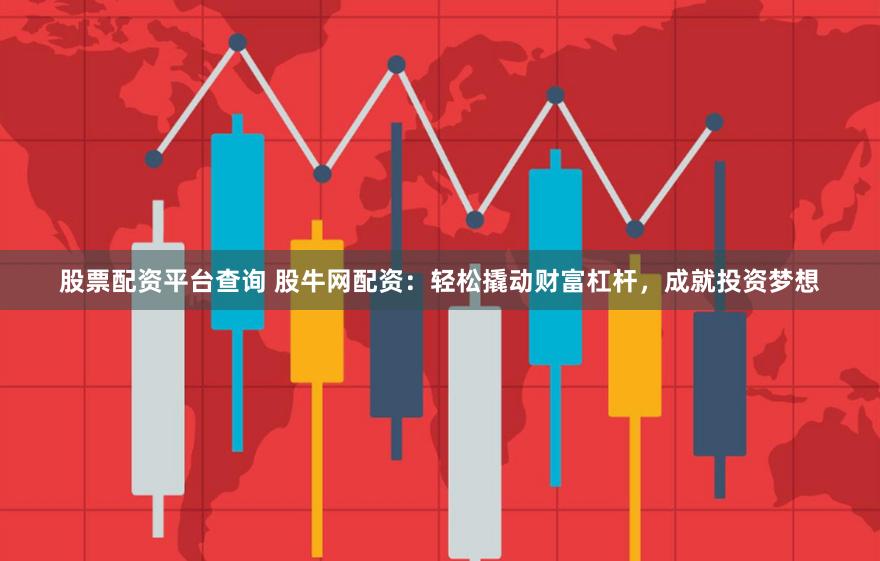 股票配资平台查询 股牛网配资：轻松撬动财富杠杆，成就投资梦想