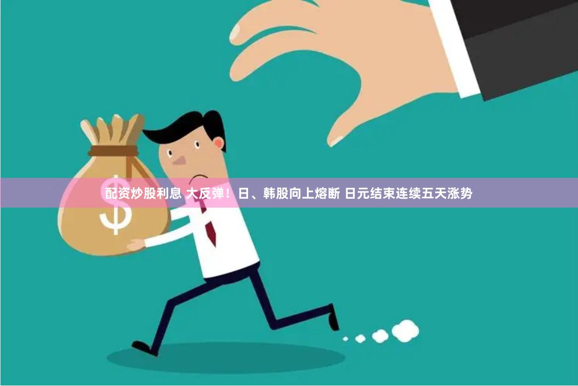配资炒股利息 大反弹！日、韩股向上熔断 日元结束连续五天涨势