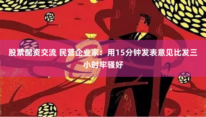 股票配资交流 民营企业家：用15分钟发表意见比发三小时牢骚好