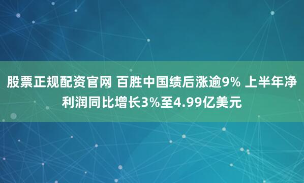 股票正规配资官网 百胜中国绩后涨逾9% 上半年净利润同比增长3%至4.99亿美元