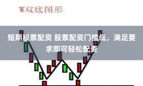 短期股票配资 股票配资门槛低，满足要求即可轻松配资