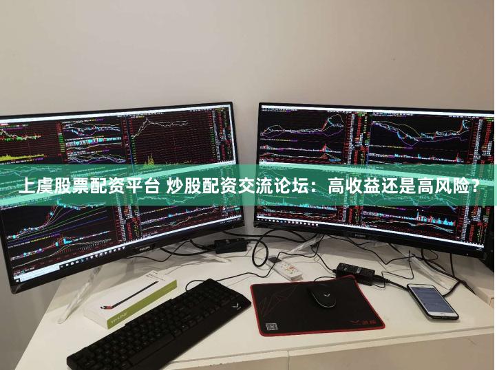 上虞股票配资平台 炒股配资交流论坛：高收益还是高风险？