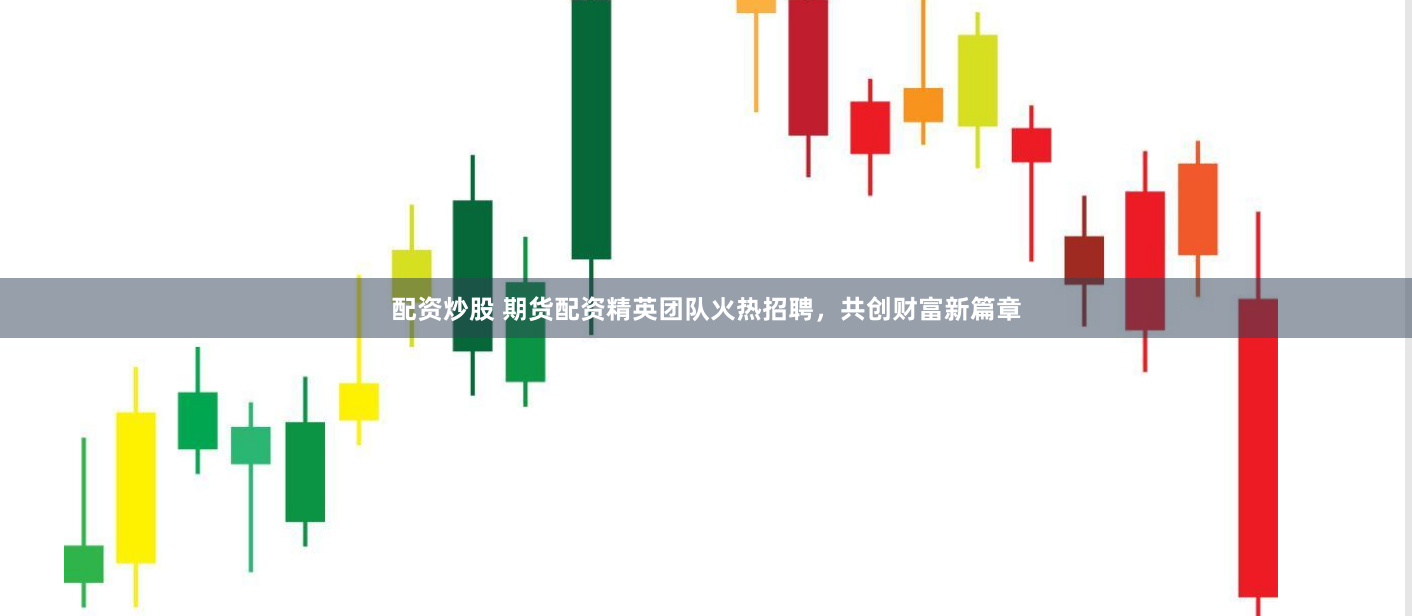 配资炒股 期货配资精英团队火热招聘，共创财富新篇章