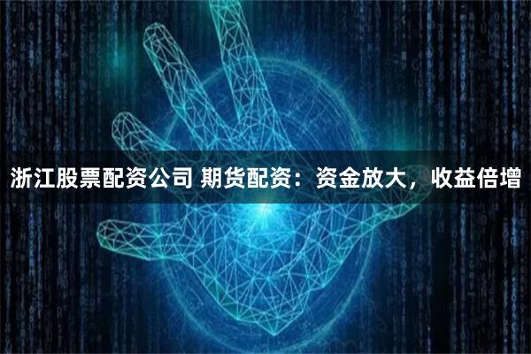 浙江股票配资公司 期货配资：资金放大，收益倍增