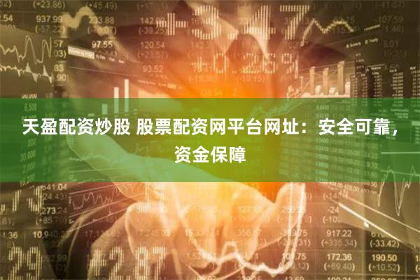 天盈配资炒股 股票配资网平台网址：安全可靠，资金保障