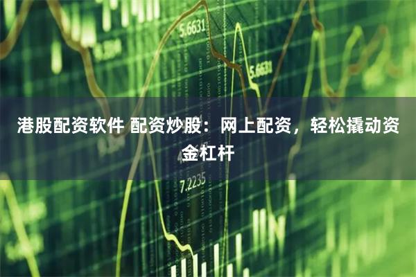 港股配资软件 配资炒股：网上配资，轻松撬动资金杠杆