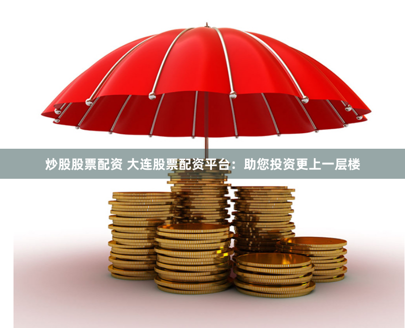 炒股股票配资 大连股票配资平台：助您投资更上一层楼