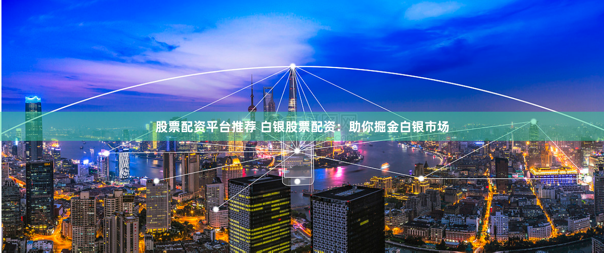 股票配资平台推荐 白银股票配资：助你掘金白银市场