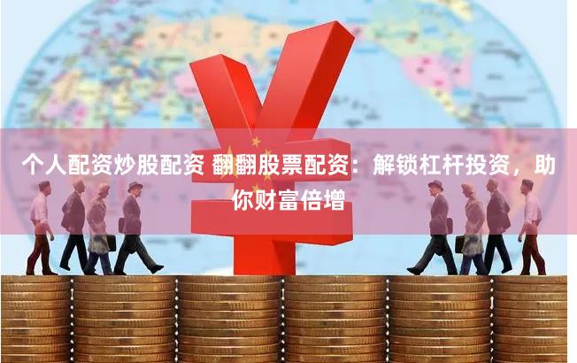 个人配资炒股配资 翻翻股票配资：解锁杠杆投资，助你财富倍增