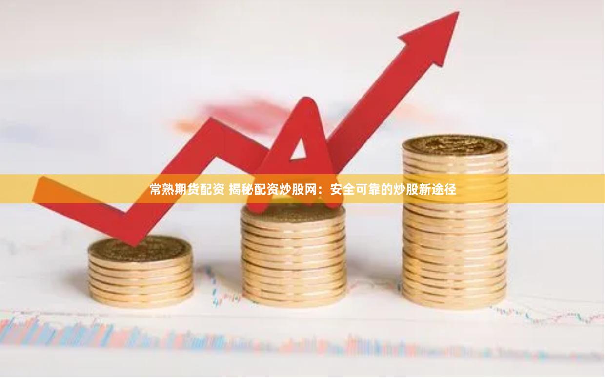 常熟期货配资 揭秘配资炒股网：安全可靠的炒股新途径