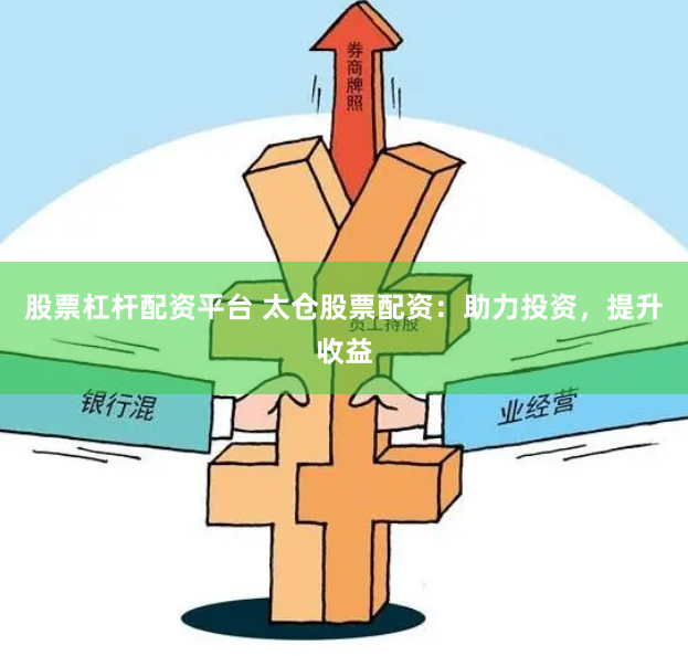 股票杠杆配资平台 太仓股票配资：助力投资，提升收益