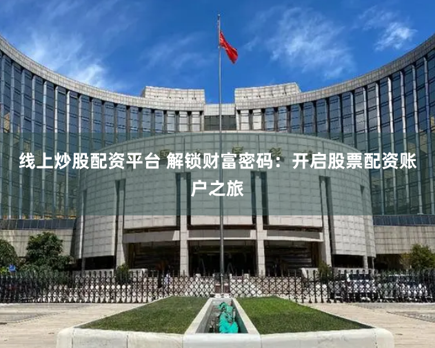 线上炒股配资平台 解锁财富密码：开启股票配资账户之旅