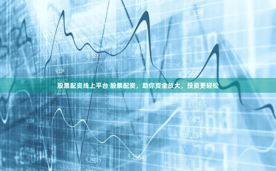 股票配资线上平台 股票配资，助你资金放大，投资更轻松
