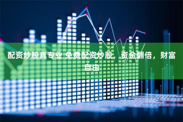 配资炒股真专业 免费配资炒股，资金翻倍，财富自由