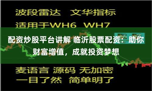 配资炒股平台讲解 临沂股票配资：助你财富增值，成就投资梦想