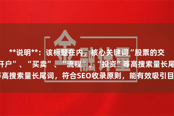 **说明**：该标题在内，核心关键词“股票的交易”前置，并扩展了“开户”、“买卖”、“流程”、“投资”等高搜索量长尾词，符合SEO收录原则，能有效吸引目标用户点击。