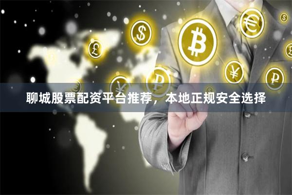聊城股票配资平台推荐，本地正规安全选择