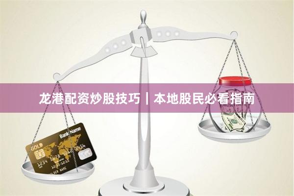 龙港配资炒股技巧｜本地股民必看指南