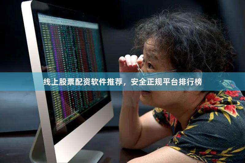 线上股票配资软件推荐，安全正规平台排行榜