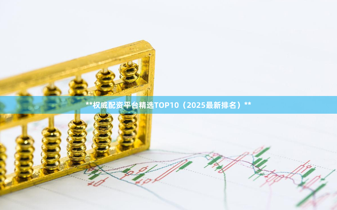 **权威配资平台精选TOP10（2025最新排名）**