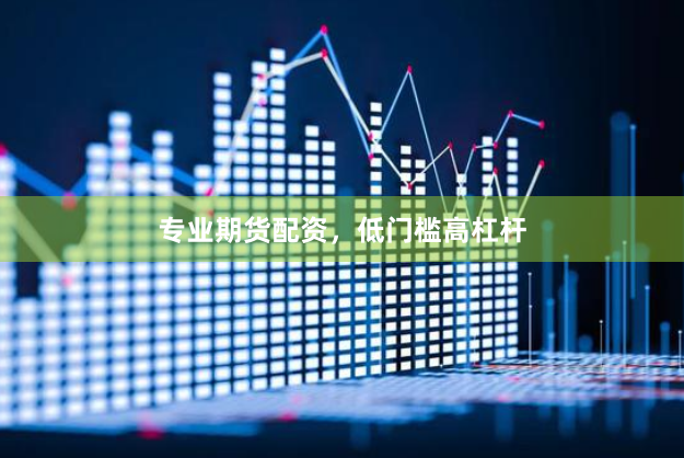 专业期货配资，低门槛高杠杆