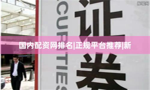 国内配资网排名|正规平台推荐|新