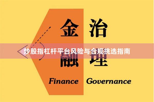 炒股指杠杆平台风险与合规挑选指南