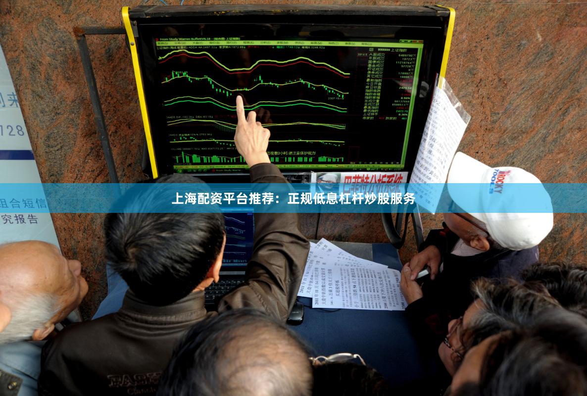 上海配资平台推荐：正规低息杠杆炒股服务