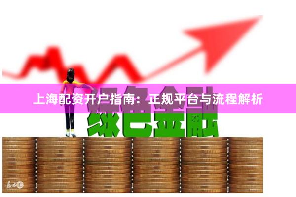 上海配资开户指南：正规平台与流程解析