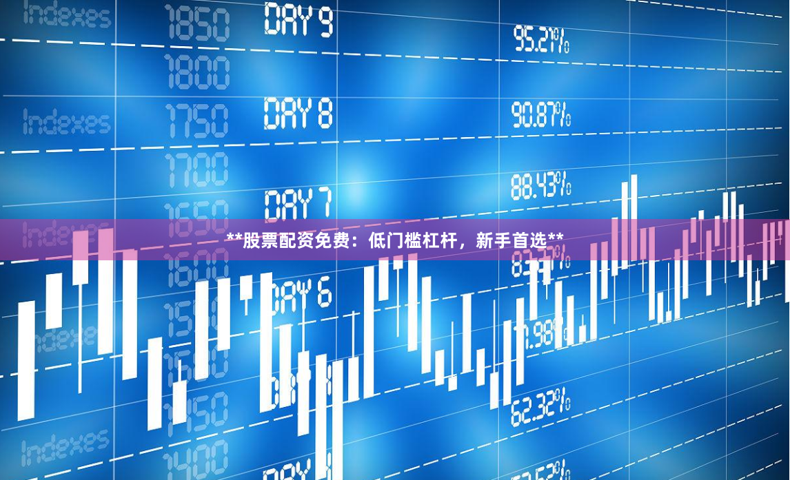 **股票配资免费:低门槛杠杆,新手首选**