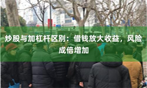 炒股与加杠杆区别：借钱放大收益，风险成倍增加