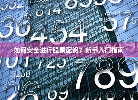 如何安全进行股票配资？新手入门指南