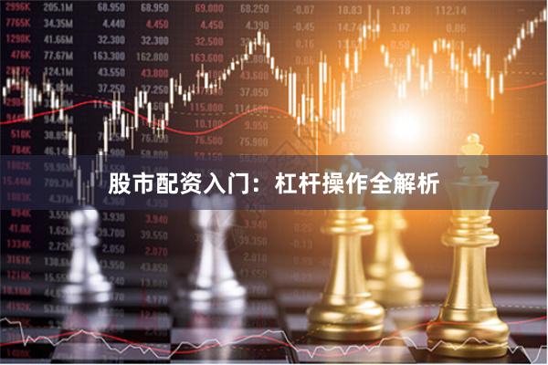 股市配资入门：杠杆操作全解析
