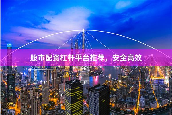 股市配资杠杆平台推荐，安全高效