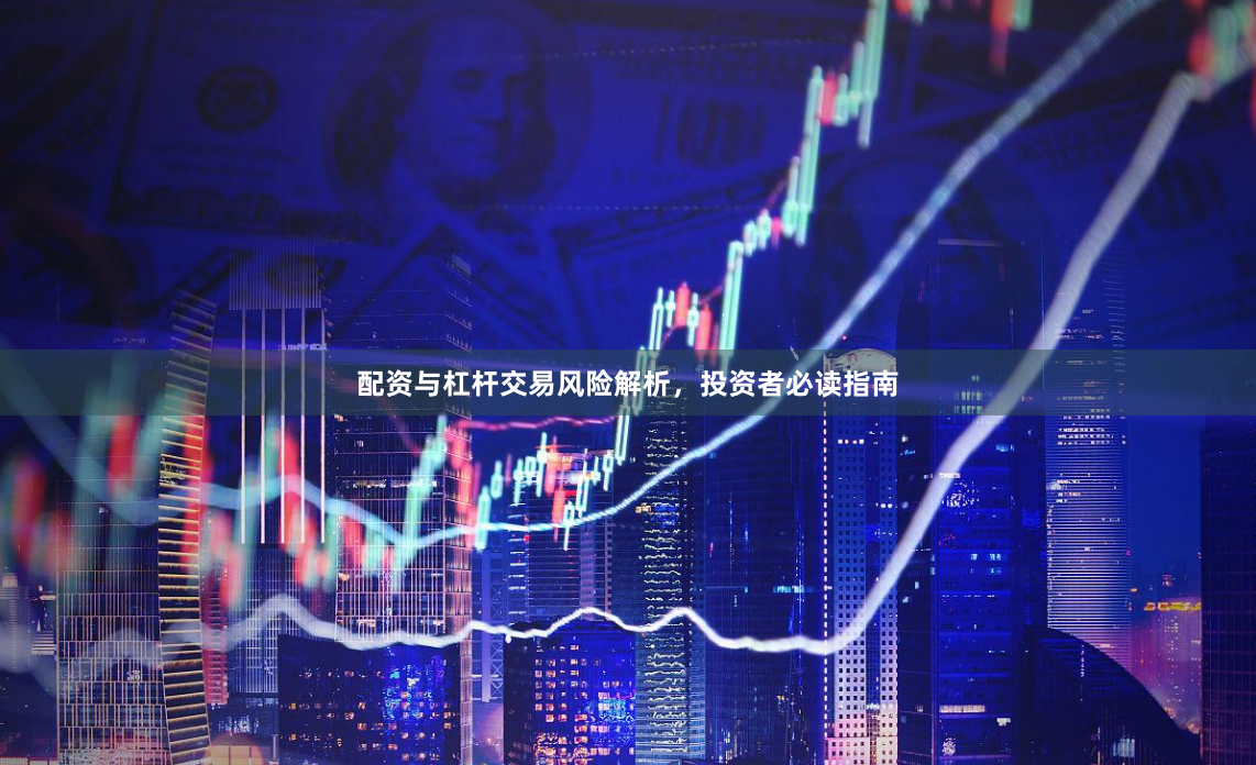 配资与杠杆交易风险解析，投资者必读指南