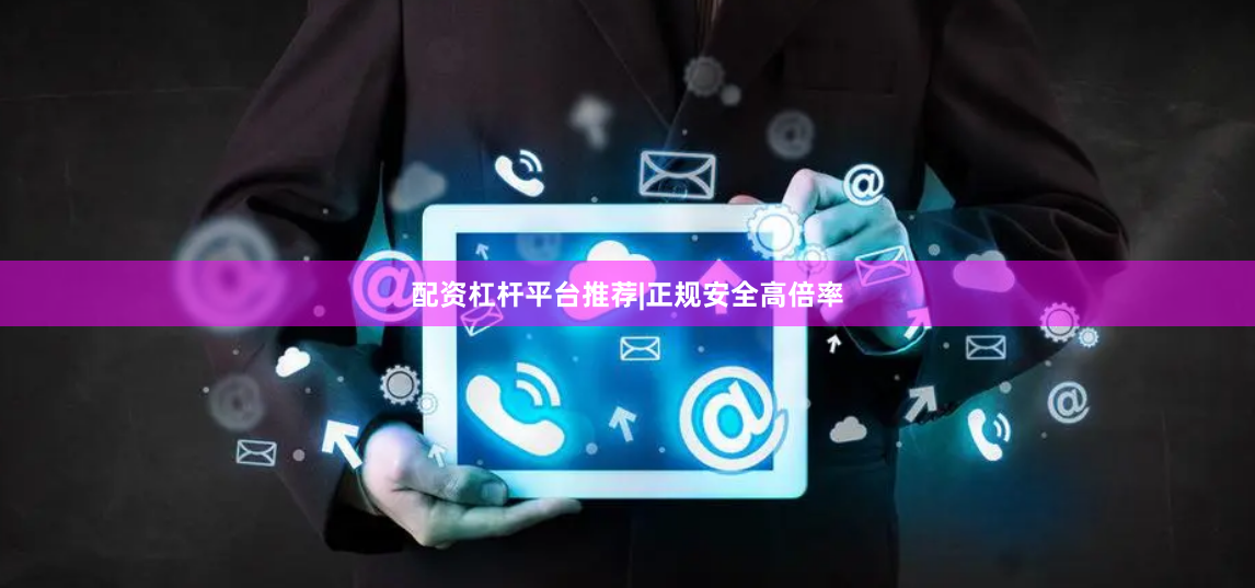 配资杠杆平台推荐|正规安全高倍率