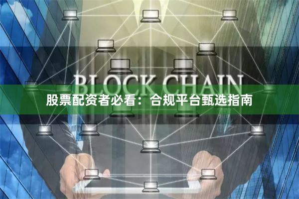 股票配资者必看:合规平台甄选指南