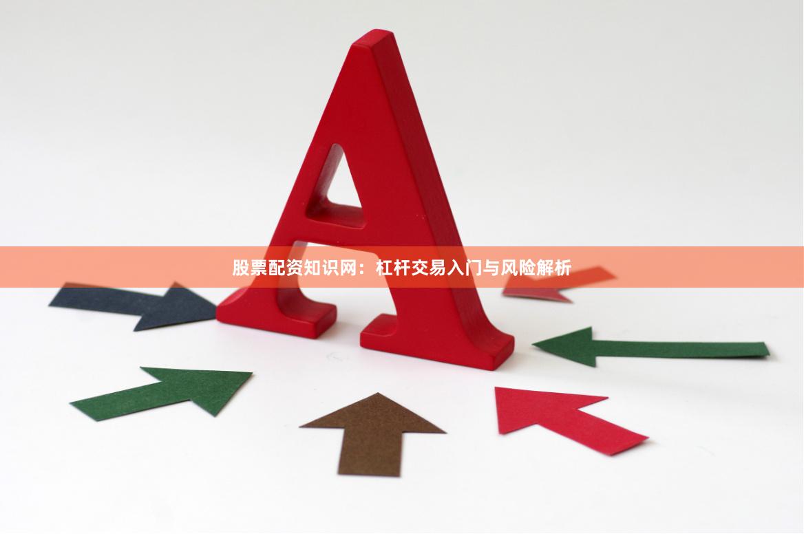 股票配资知识网：杠杆交易入门与风险解析