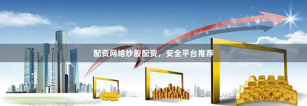 配资网络炒股配资，安全平台推荐