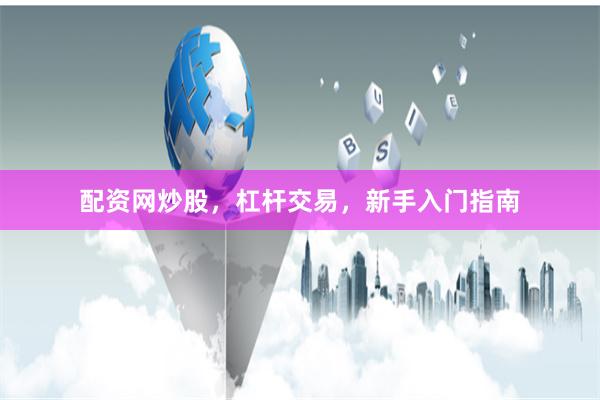 配资网炒股,杠杆交易,新手入门指南